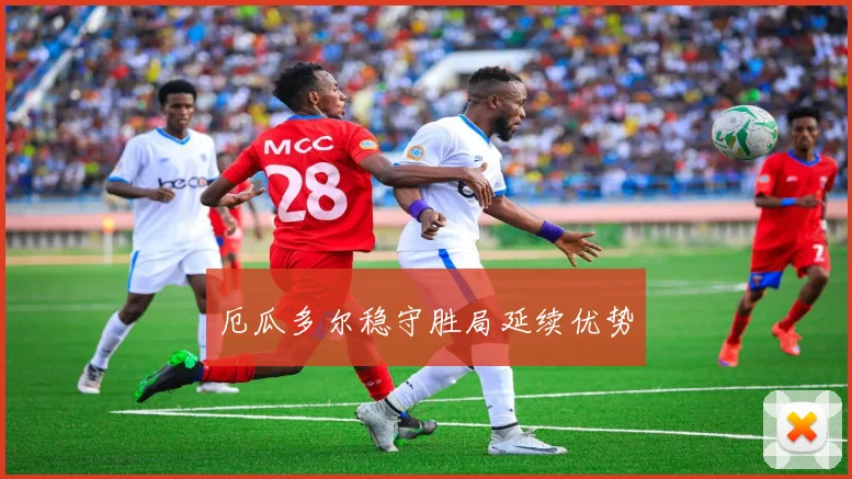 厄瓜多尔稳守胜局延续优势