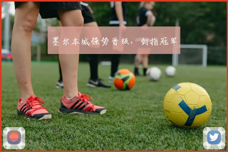 墨尔本城强势晋级，剑指冠军