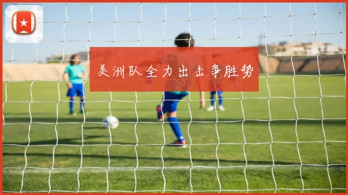 美洲队全力出击争胜势