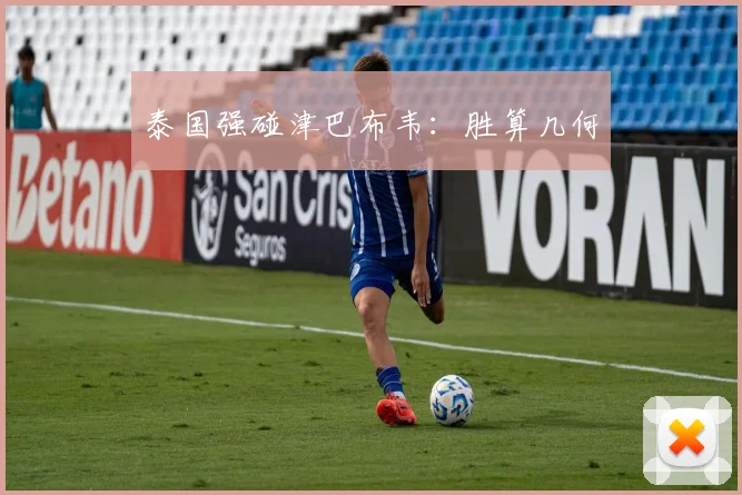 泰国强碰津巴布韦：胜算几何