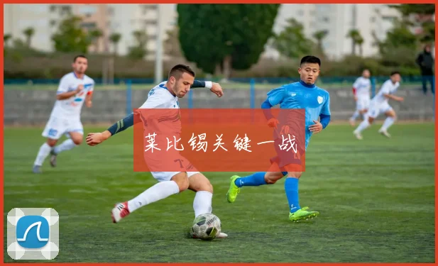 莱比锡关键一战