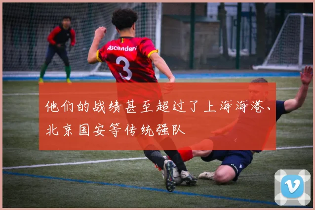 他们的战绩甚至超过了上海海港、北京国安等传统强队
