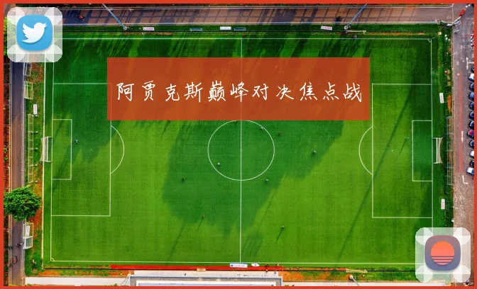 阿贾克斯巅峰对决焦点战