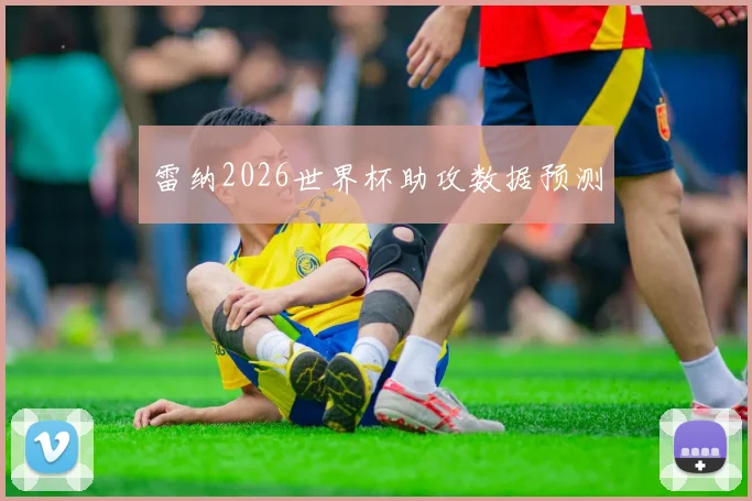 雷纳2026世界杯助攻数据预测