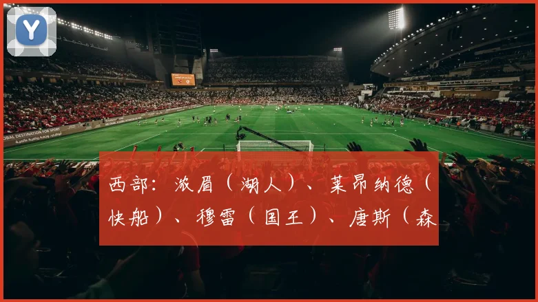 西部：浓眉（湖人）、莱昂纳德（快船）、穆雷（国王）、唐斯（森林狼）、锡安（鹈鹕）