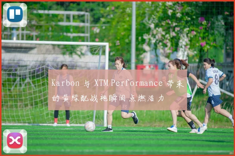 Karbon 与 XTM Performance 带来的黄绿配战袍瞬间点燃活力