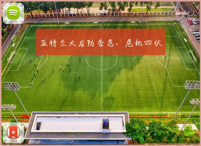 亚特兰大后防告急，危机四伏