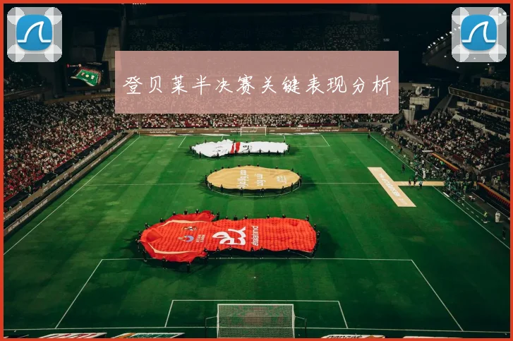 登贝莱半决赛关键表现分析