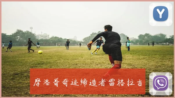 摩洛哥奇迹缔造者雷格拉吉