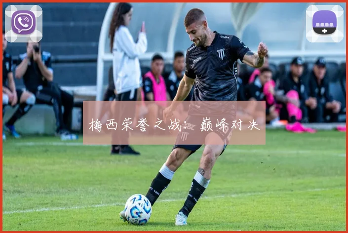 梅西荣誉之战：巅峰对决