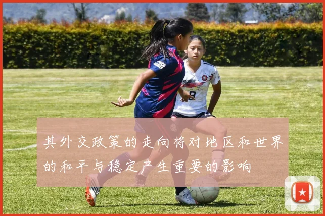其外交政策的走向将对地区和世界的和平与稳定产生重要的影响