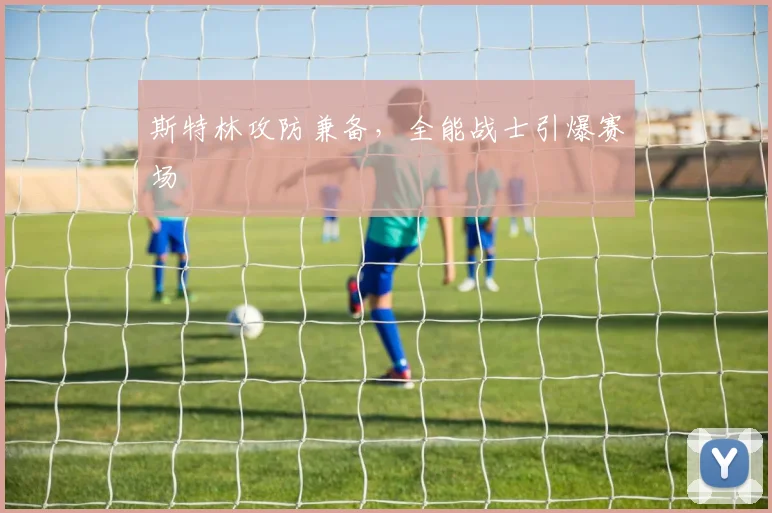 斯特林攻防兼备，全能战士引爆赛场