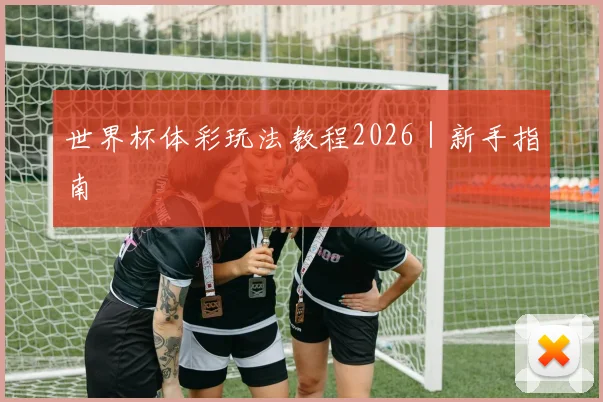 世界杯体彩玩法教程2026｜新手指南