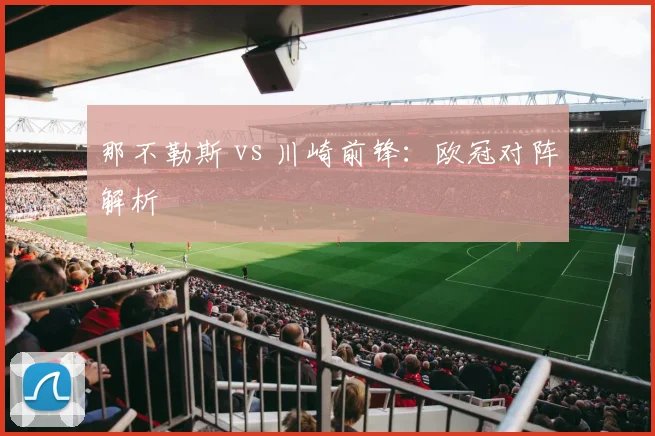 那不勒斯 vs 川崎前锋：欧冠对阵解析