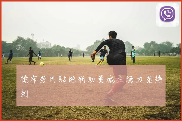 德布劳内贴地斩助曼城主场力克热刺