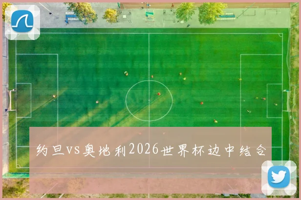 约旦vs奥地利2026世界杯边中结合