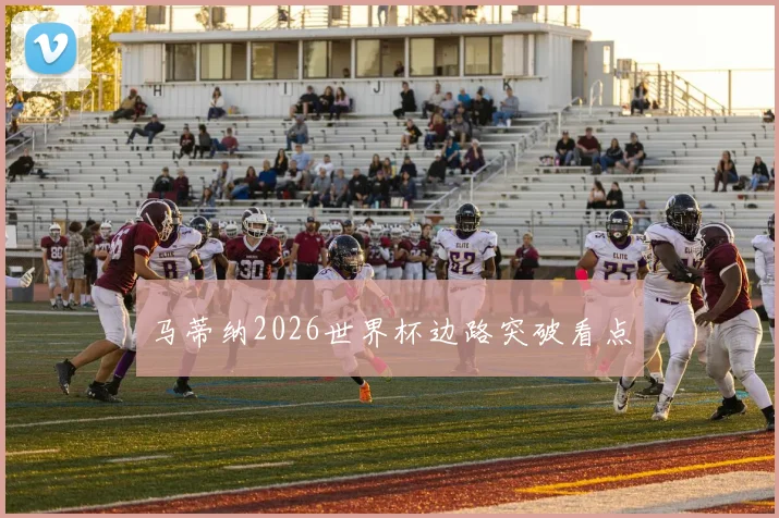 马蒂纳2026世界杯边路突破看点