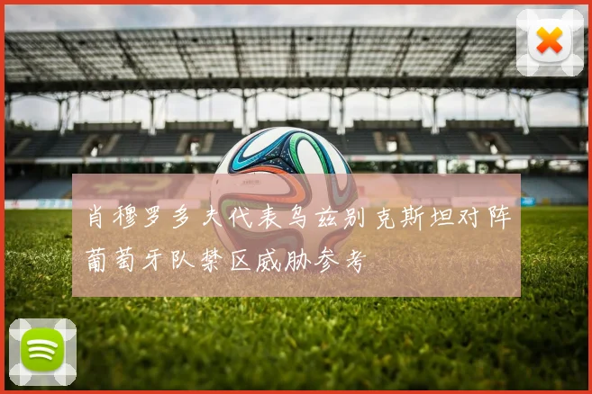 肖穆罗多夫代表乌兹别克斯坦对阵葡萄牙队禁区威胁参考