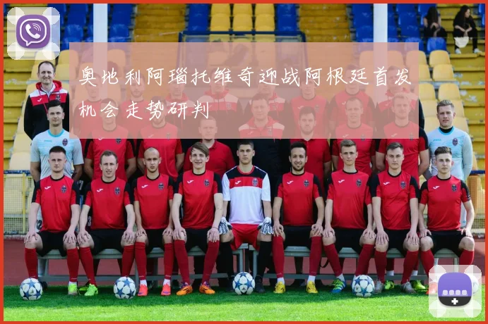 奥地利阿瑙托维奇迎战阿根廷首发机会走势研判