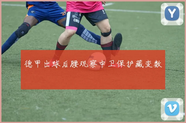 德甲出球后腰观察中卫保护藏变数