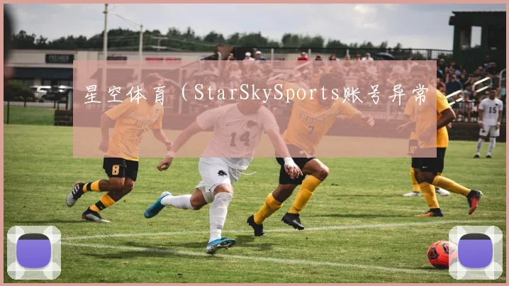 星空体育(StarSkySports账号异常
