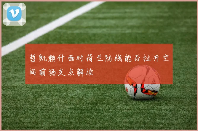 哲凯赖什面对荷兰防线能否拉开空间前场支点解读
