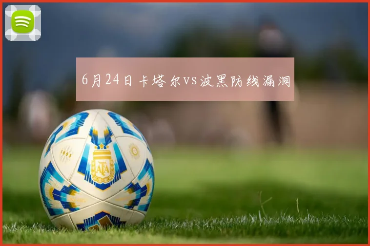 6月24日卡塔尔vs波黑防线漏洞