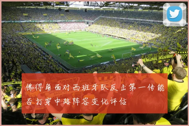 佛得角面对西班牙队反击第一传能否打穿中路阵容变化评估