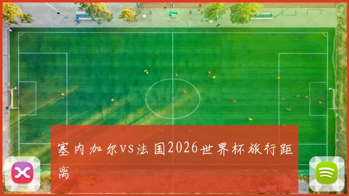 塞内加尔vs法国2026世界杯旅行距离