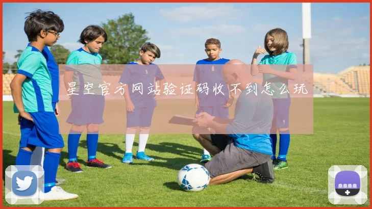 星空官方网站验证码收不到怎么玩