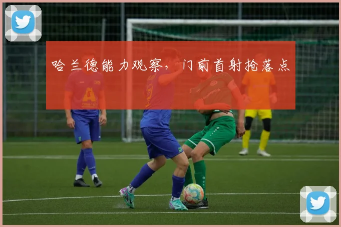 哈兰德能力观察，门前首射抢落点