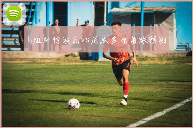 E组科特迪瓦vs厄瓜多尔角球预测