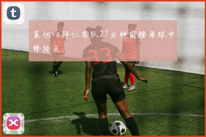莱切vs拜仁客队27分钟前腰角球中锋抢点