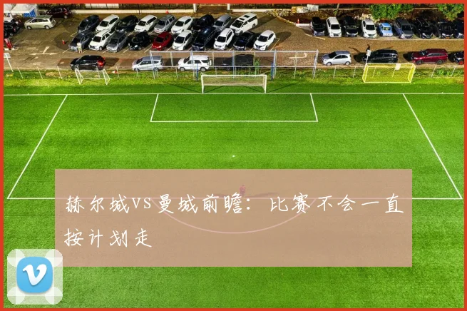 赫尔城vs曼城前瞻:比赛不会一直按计划走