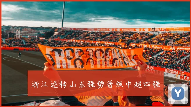 浙江逆转山东强势晋级中超四强